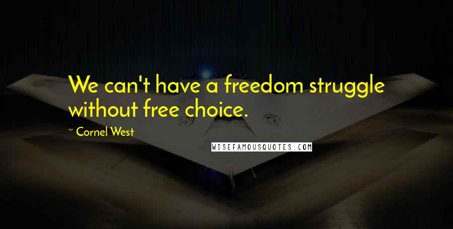 Cornel West Quotes: We can't have a freedom struggle without free choice.