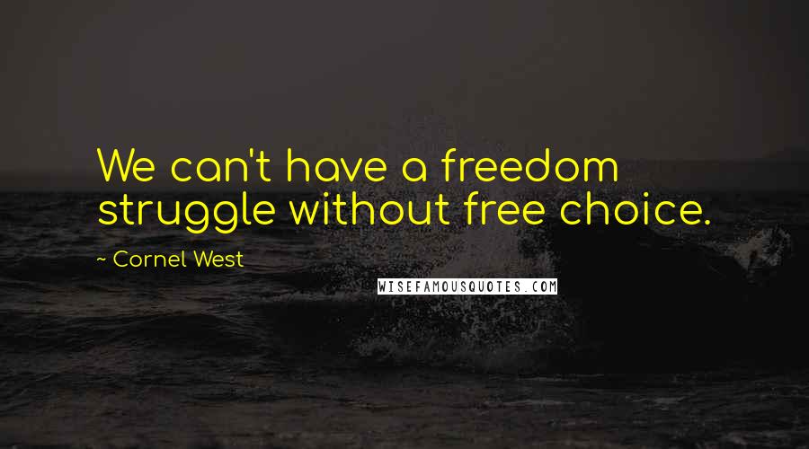 Cornel West Quotes: We can't have a freedom struggle without free choice.