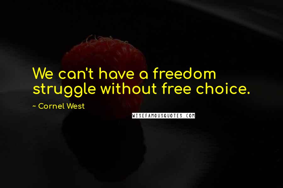 Cornel West Quotes: We can't have a freedom struggle without free choice.