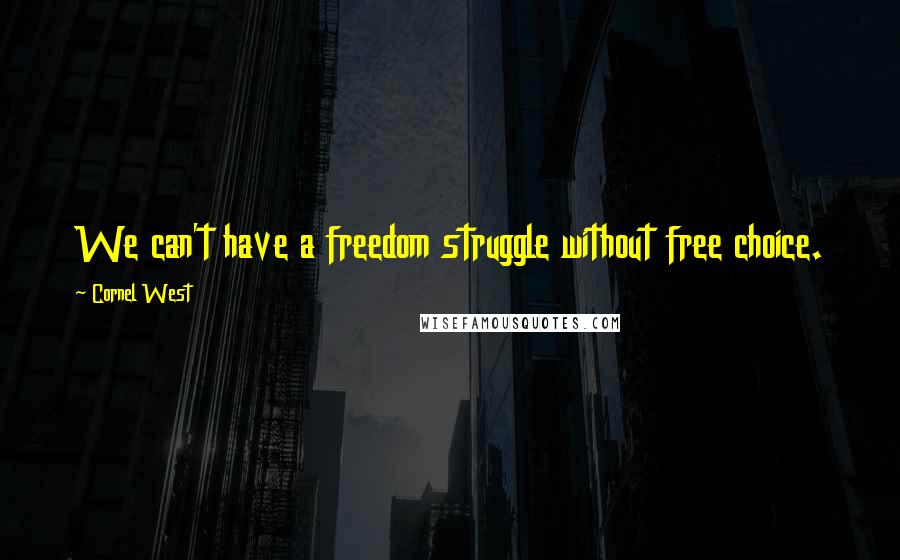 Cornel West Quotes: We can't have a freedom struggle without free choice.
