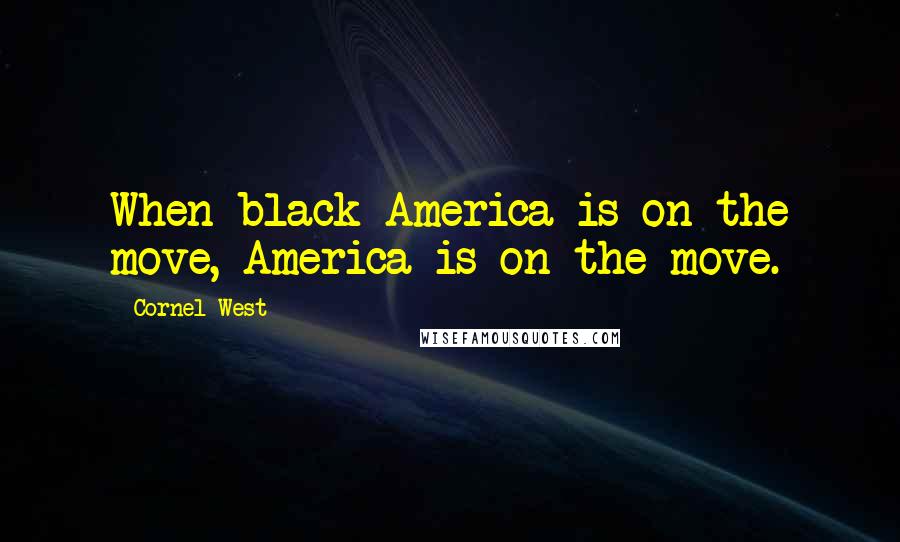 Cornel West Quotes: When black America is on the move, America is on the move.