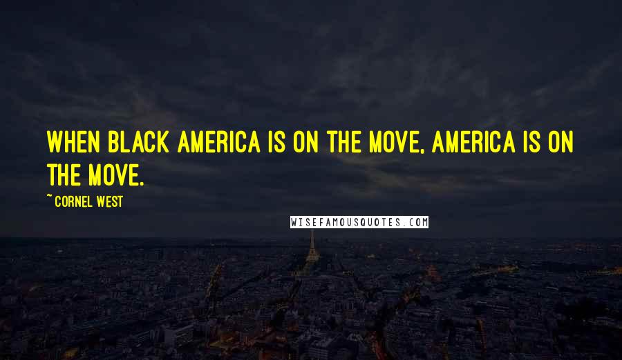 Cornel West Quotes: When black America is on the move, America is on the move.