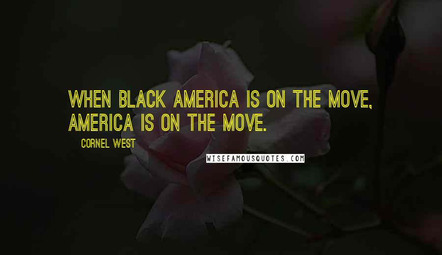 Cornel West Quotes: When black America is on the move, America is on the move.