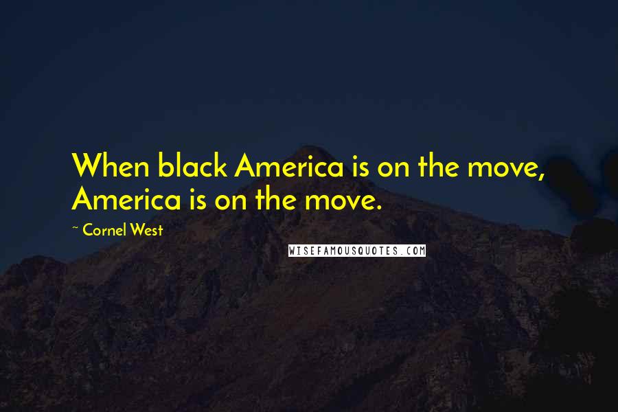 Cornel West Quotes: When black America is on the move, America is on the move.