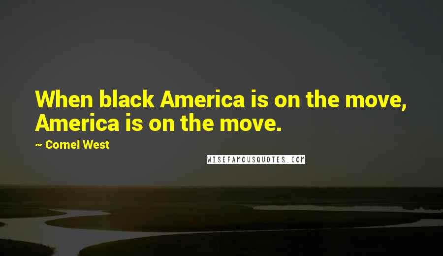 Cornel West Quotes: When black America is on the move, America is on the move.