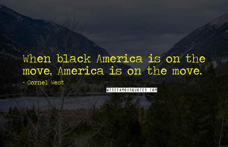 Cornel West Quotes: When black America is on the move, America is on the move.
