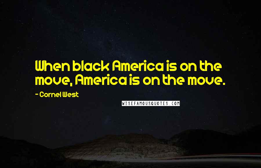 Cornel West Quotes: When black America is on the move, America is on the move.