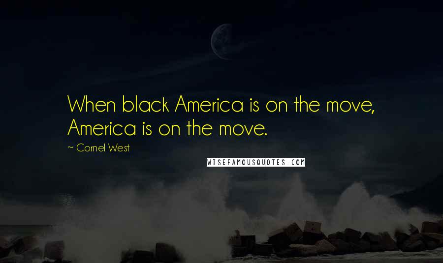 Cornel West Quotes: When black America is on the move, America is on the move.