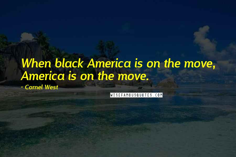 Cornel West Quotes: When black America is on the move, America is on the move.