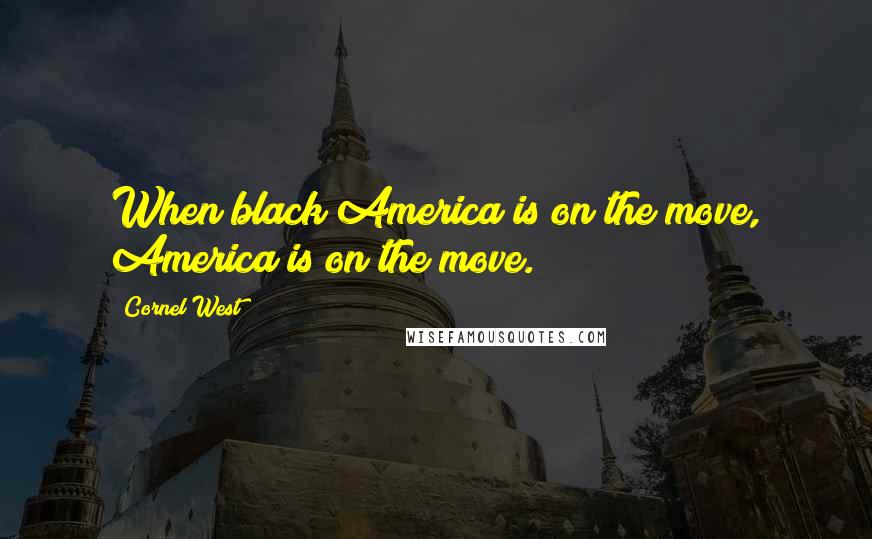 Cornel West Quotes: When black America is on the move, America is on the move.