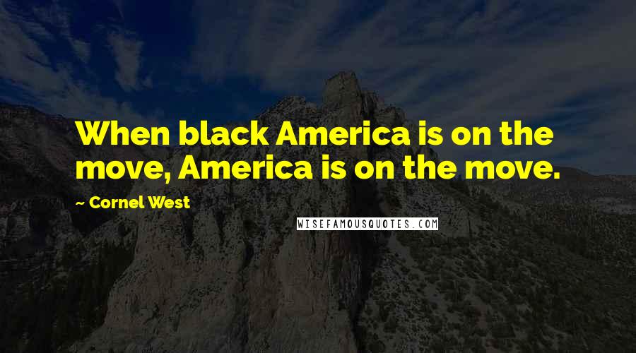 Cornel West Quotes: When black America is on the move, America is on the move.