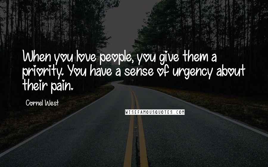 Cornel West Quotes: When you love people, you give them a priority. You have a sense of urgency about their pain.