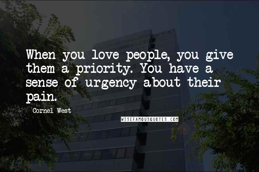 Cornel West Quotes: When you love people, you give them a priority. You have a sense of urgency about their pain.