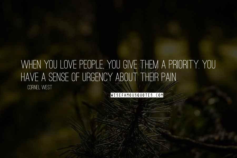 Cornel West Quotes: When you love people, you give them a priority. You have a sense of urgency about their pain.