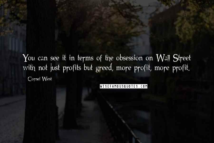 Cornel West Quotes: You can see it in terms of the obsession on Wall Street with not just profits but greed, more profit, more profit.