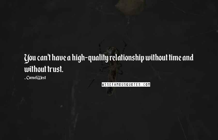 Cornel West Quotes: You can't have a high-quality relationship without time and without trust.