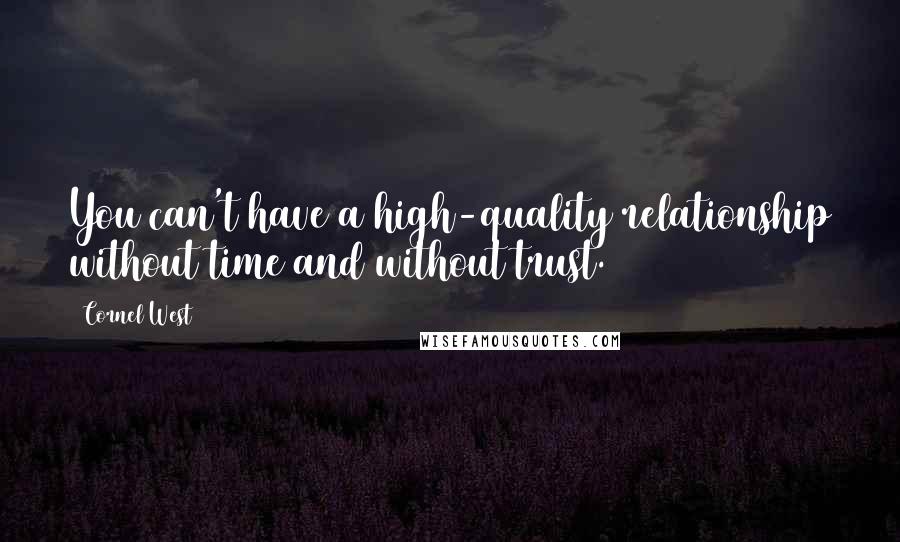 Cornel West Quotes: You can't have a high-quality relationship without time and without trust.