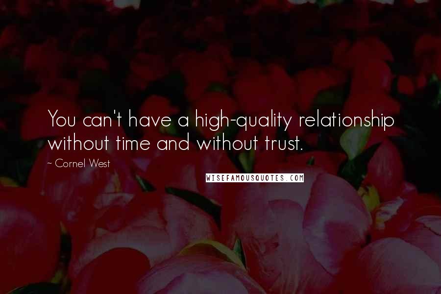 Cornel West Quotes: You can't have a high-quality relationship without time and without trust.