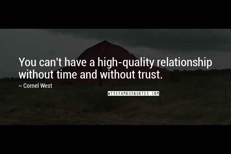 Cornel West Quotes: You can't have a high-quality relationship without time and without trust.