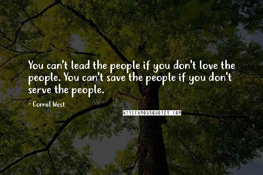 Cornel West Quotes: You can't lead the people if you don't love the people. You can't save the people if you don't serve the people.