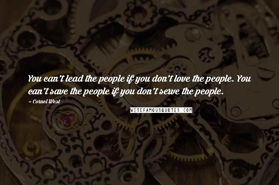 Cornel West Quotes: You can't lead the people if you don't love the people. You can't save the people if you don't serve the people.