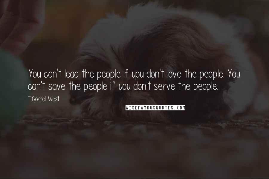 Cornel West Quotes: You can't lead the people if you don't love the people. You can't save the people if you don't serve the people.