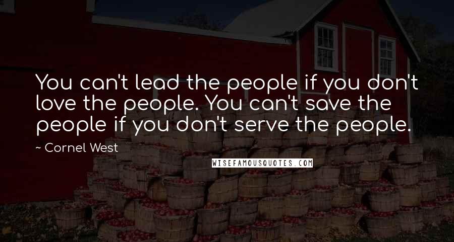 Cornel West Quotes: You can't lead the people if you don't love the people. You can't save the people if you don't serve the people.