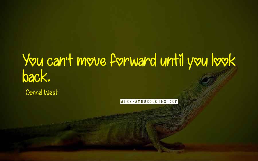 Cornel West Quotes: You can't move forward until you look back.