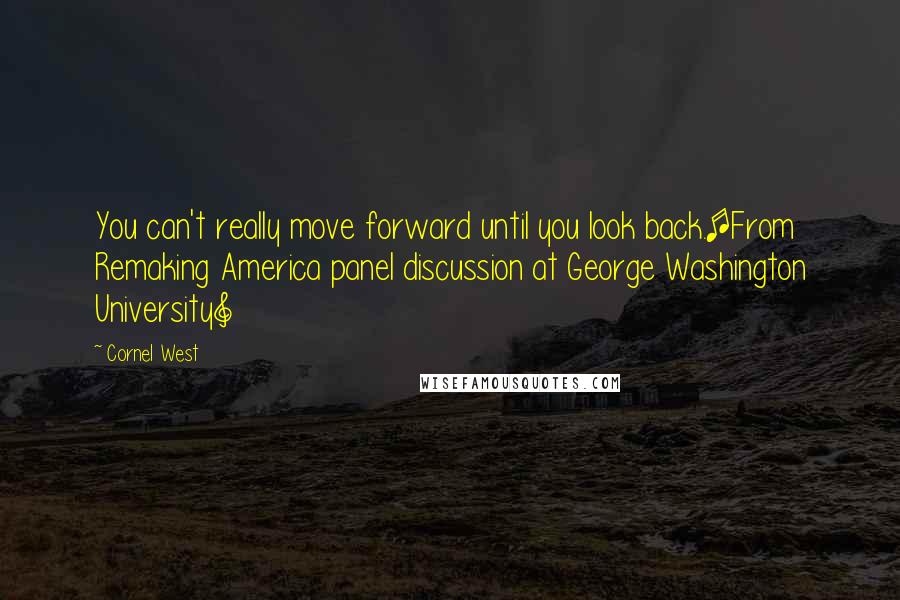 Cornel West Quotes: You can't really move forward until you look back.[From Remaking America panel discussion at George Washington University]