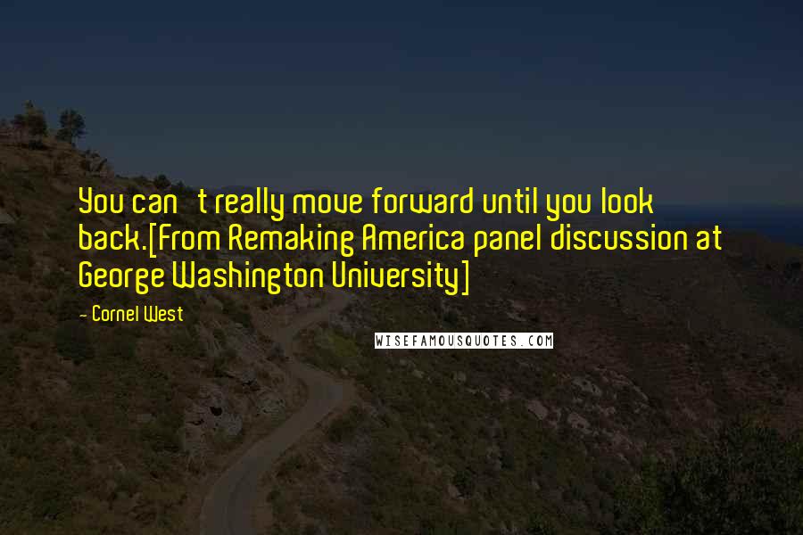 Cornel West Quotes: You can't really move forward until you look back.[From Remaking America panel discussion at George Washington University]