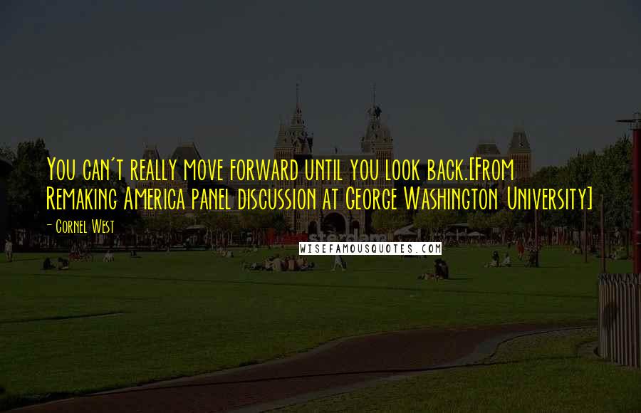 Cornel West Quotes: You can't really move forward until you look back.[From Remaking America panel discussion at George Washington University]