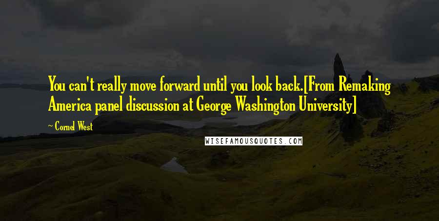 Cornel West Quotes: You can't really move forward until you look back.[From Remaking America panel discussion at George Washington University]