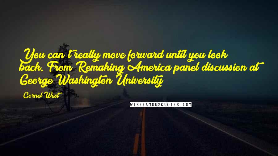Cornel West Quotes: You can't really move forward until you look back.[From Remaking America panel discussion at George Washington University]