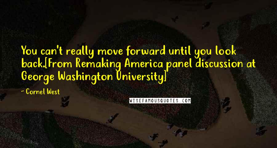 Cornel West Quotes: You can't really move forward until you look back.[From Remaking America panel discussion at George Washington University]