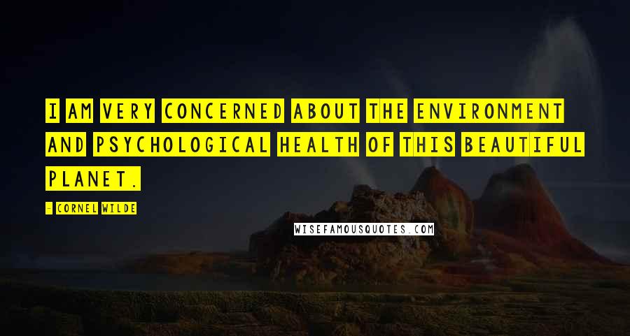 Cornel Wilde Quotes: I am very concerned about the environment and psychological health of this beautiful planet.