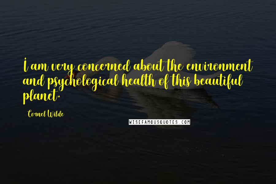 Cornel Wilde Quotes: I am very concerned about the environment and psychological health of this beautiful planet.