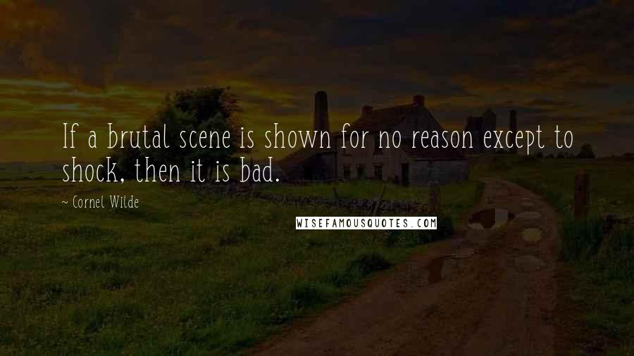 Cornel Wilde Quotes: If a brutal scene is shown for no reason except to shock, then it is bad.