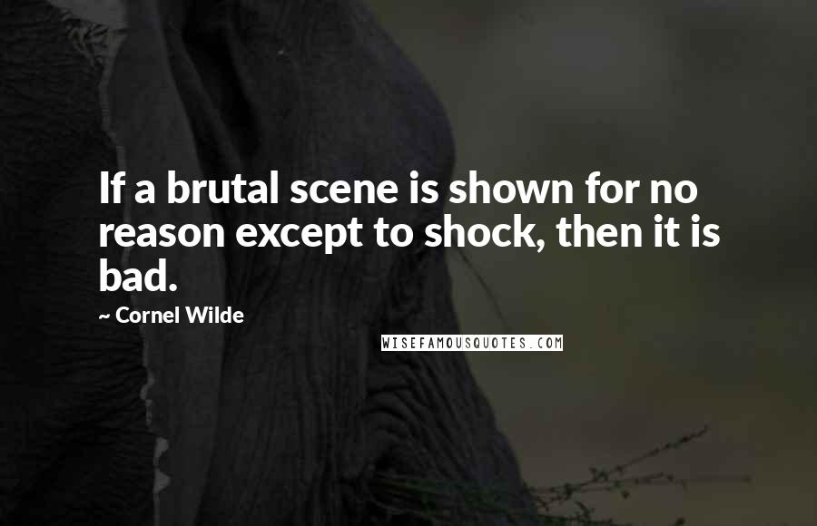 Cornel Wilde Quotes: If a brutal scene is shown for no reason except to shock, then it is bad.