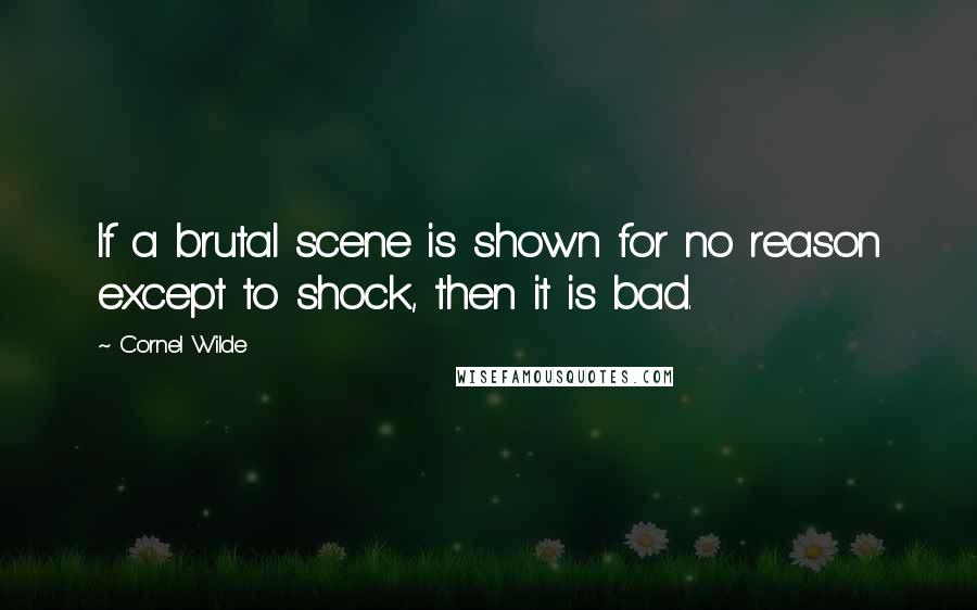 Cornel Wilde Quotes: If a brutal scene is shown for no reason except to shock, then it is bad.