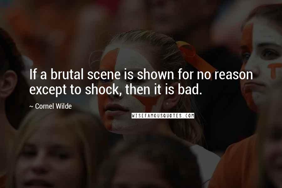 Cornel Wilde Quotes: If a brutal scene is shown for no reason except to shock, then it is bad.