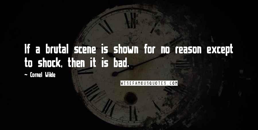 Cornel Wilde Quotes: If a brutal scene is shown for no reason except to shock, then it is bad.