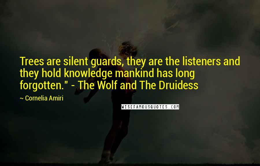 Cornelia Amiri Quotes: Trees are silent guards, they are the listeners and they hold knowledge mankind has long forgotten." - The Wolf and The Druidess