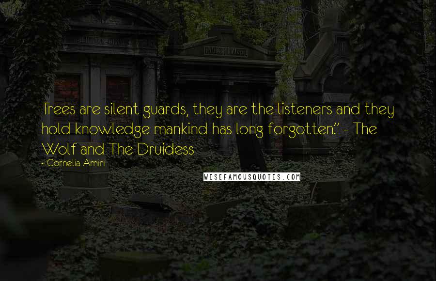 Cornelia Amiri Quotes: Trees are silent guards, they are the listeners and they hold knowledge mankind has long forgotten." - The Wolf and The Druidess