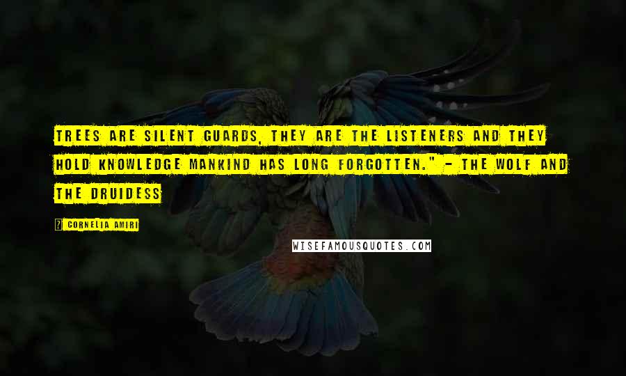 Cornelia Amiri Quotes: Trees are silent guards, they are the listeners and they hold knowledge mankind has long forgotten." - The Wolf and The Druidess