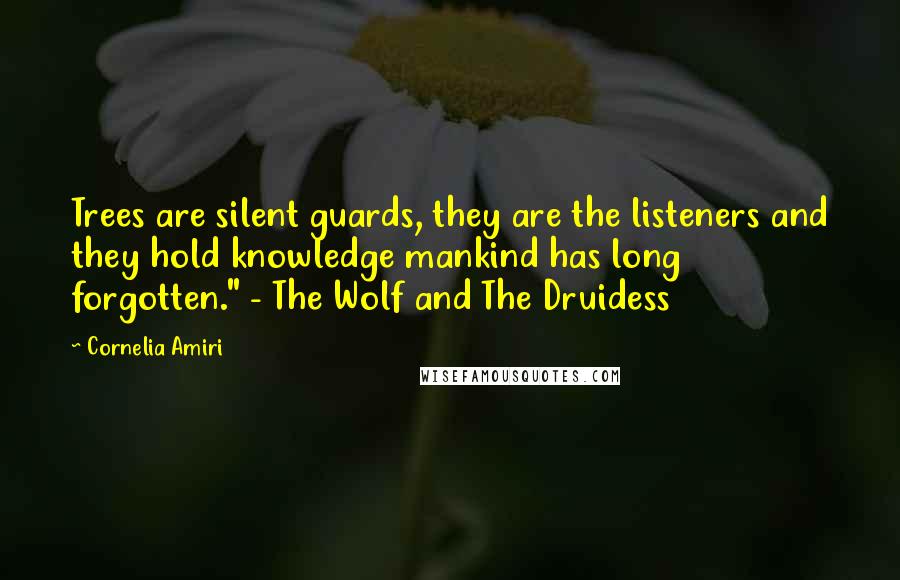 Cornelia Amiri Quotes: Trees are silent guards, they are the listeners and they hold knowledge mankind has long forgotten." - The Wolf and The Druidess