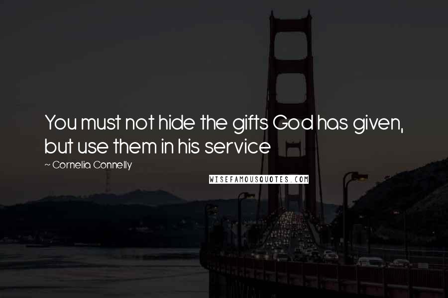 Cornelia Connelly Quotes: You must not hide the gifts God has given, but use them in his service
