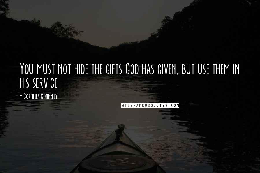 Cornelia Connelly Quotes: You must not hide the gifts God has given, but use them in his service