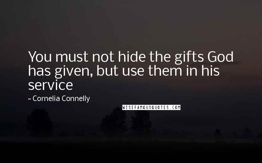 Cornelia Connelly Quotes: You must not hide the gifts God has given, but use them in his service