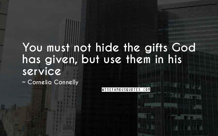 Cornelia Connelly Quotes: You must not hide the gifts God has given, but use them in his service