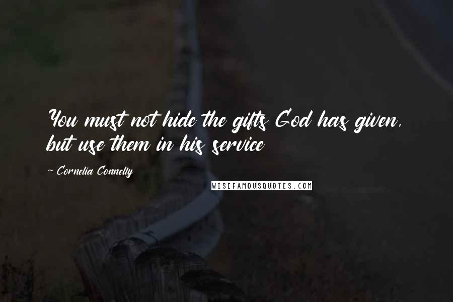 Cornelia Connelly Quotes: You must not hide the gifts God has given, but use them in his service